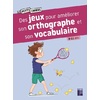 DES JEUX POUR AMÉLIORER SON ORTHOGRAPHE ET SON VOCABULAIRE - 9-11 ANS - NOUVELLE ÉDITION