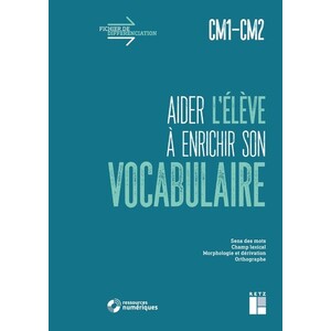 AIDER L’ÉLÈVE À ENRICHIR SON VOCABULAIRE CM1-CM2 (+ RESSOURCES NUMÉRIQUES)