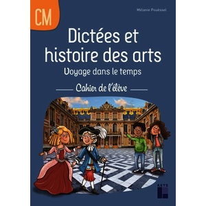 DICTÉES ET HISTOIRES DES ARTS CM - VOYAGE DANS LE TEMPS - CAHIER DE L'ÉLÈVE